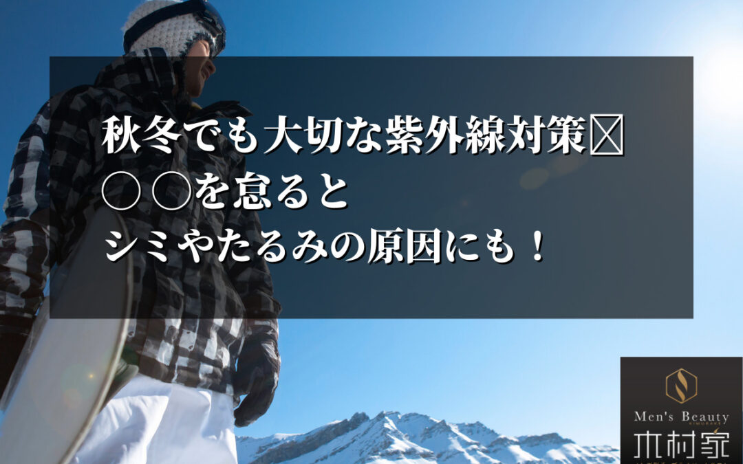 秋冬でも大切な紫外線対策！〇〇を怠るとシミやたるみの原因にも